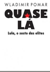 Quase Lá - Lula, o susto da elites, de Wladimir Pomar